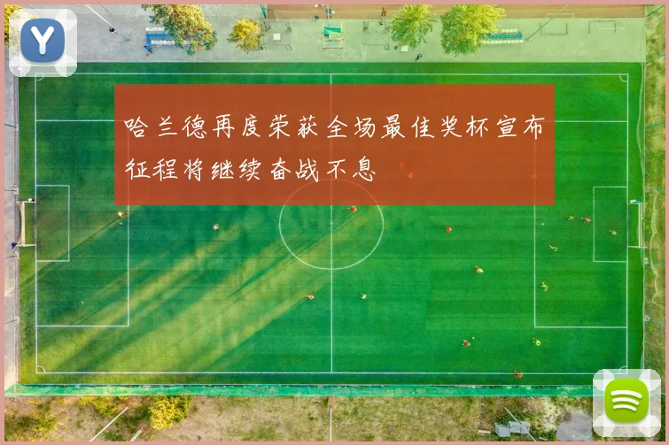 哈兰德再度荣获全场最佳奖杯宣布征程将继续奋战不息