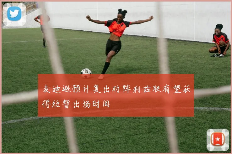 麦迪逊预计复出对阵利兹联有望获得短暂出场时间
