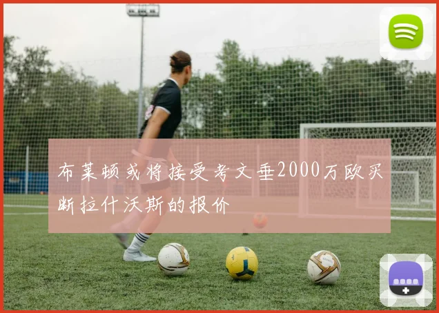 布莱顿或将接受考文垂2000万欧买断拉什沃斯的报价
