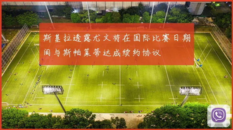 斯基拉透露尤文将在国际比赛日期间与斯帕莱蒂达成续约协议
