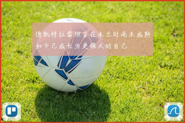 德凯特拉雷坦言在米兰时尚未成熟如今已成长为更强大的自己