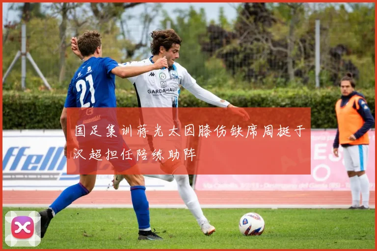 国足集训蒋光太因膝伤缺席周挺于汉超担任陪练助阵