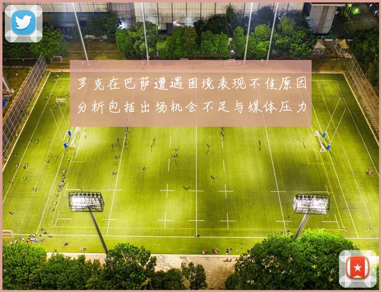 罗克在巴萨遭遇困境表现不佳原因分析包括出场机会不足与媒体压力影响
