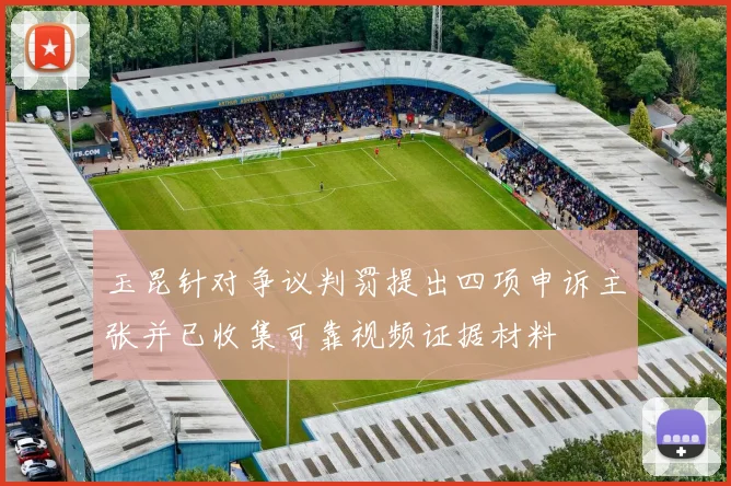 玉昆针对争议判罚提出四项申诉主张并已收集可靠视频证据材料