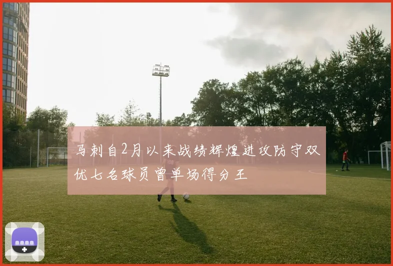 马刺自2月以来战绩辉煌进攻防守双优七名球员曾单场得分王