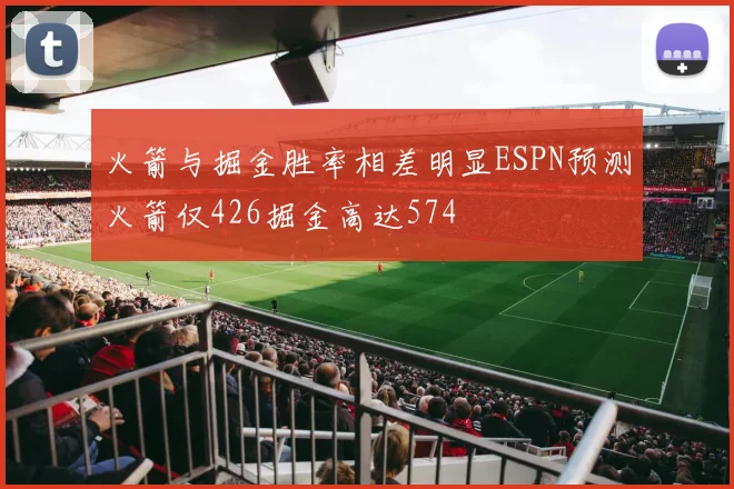 火箭与掘金胜率相差明显ESPN预测火箭仅426掘金高达574